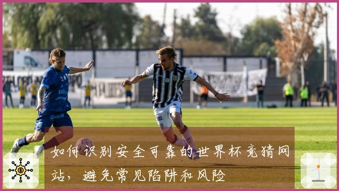 如何识别安全可靠的世界杯竞猜网站，避免常见陷阱和风险