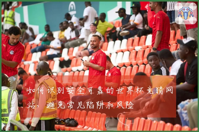 如何识别安全可靠的世界杯竞猜网站，避免常见陷阱和风险